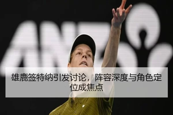 雄鹿签特纳引发讨论，阵容深度与角色定位成焦点